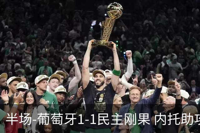 半场-葡萄牙1-1民主刚果 内托助攻若昂·内维斯破门维萨补时扳平